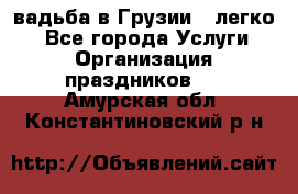 Cвадьба в Грузии - легко! - Все города Услуги » Организация праздников   . Амурская обл.,Константиновский р-н